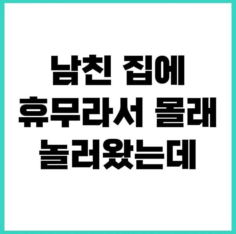 남친 집에 휴무라서 몰래 놀러왔는데